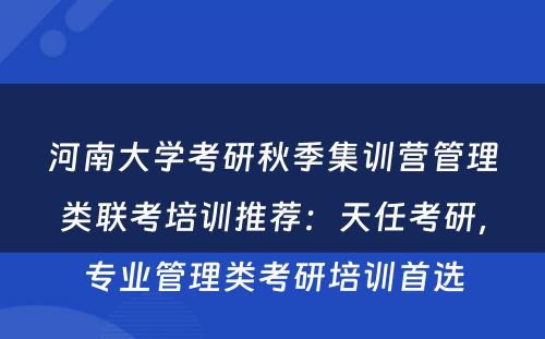 河南大学考研秋季集训营管理类联考培训推荐：天任考研，专业管理类考研培训首选