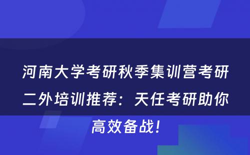 河南大学考研秋季集训营考研二外培训推荐：天任考研助你高效备战！