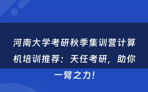 河南大学考研秋季集训营计算机培训推荐：天任考研，助你一臂之力！