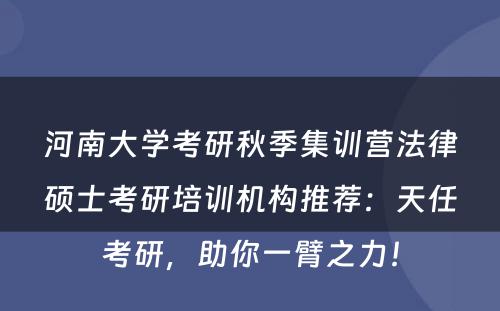 河南大学考研秋季集训营法律硕士考研培训机构推荐：天任考研，助你一臂之力！