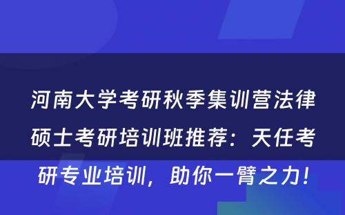河南大学考研秋季集训营法律硕士考研培训班推荐：天任考研专业培训，助你一臂之力！