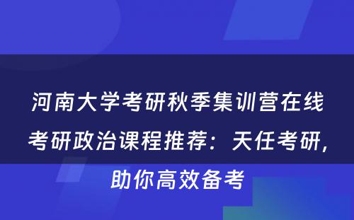 河南大学考研秋季集训营在线考研政治课程推荐：天任考研，助你高效备考