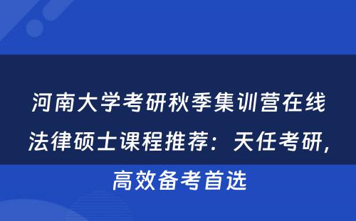 河南大学考研秋季集训营在线法律硕士课程推荐：天任考研，高效备考首选
