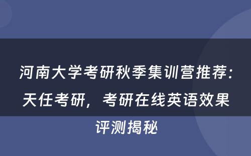 河南大学考研秋季集训营推荐：天任考研，考研在线英语效果评测揭秘