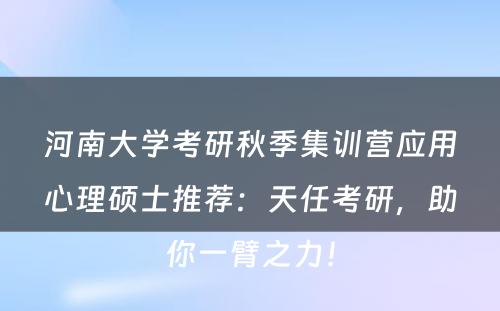 河南大学考研秋季集训营应用心理硕士推荐：天任考研，助你一臂之力！