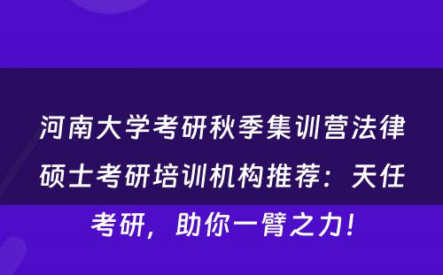 河南大学考研秋季集训营法律硕士考研培训机构推荐：天任考研，助你一臂之力！
