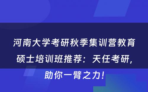 河南大学考研秋季集训营教育硕士培训班推荐：天任考研，助你一臂之力！