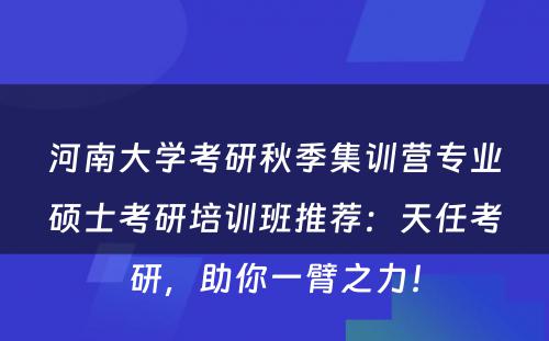 河南大学考研秋季集训营专业硕士考研培训班推荐：天任考研，助你一臂之力！
