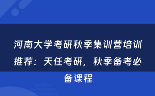 河南大学考研秋季集训营培训推荐：天任考研，秋季备考必备课程