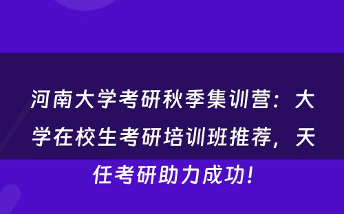 河南大学考研秋季集训营：大学在校生考研培训班推荐，天任考研助力成功！