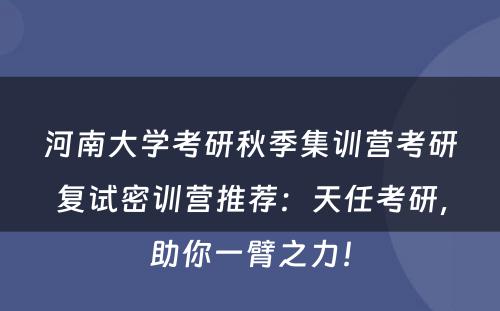 河南大学考研秋季集训营考研复试密训营推荐：天任考研，助你一臂之力！