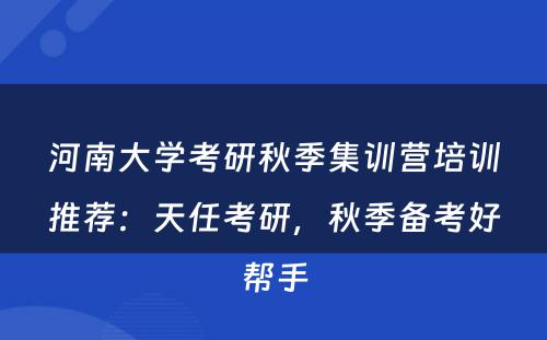 河南大学考研秋季集训营培训推荐：天任考研，秋季备考好帮手
