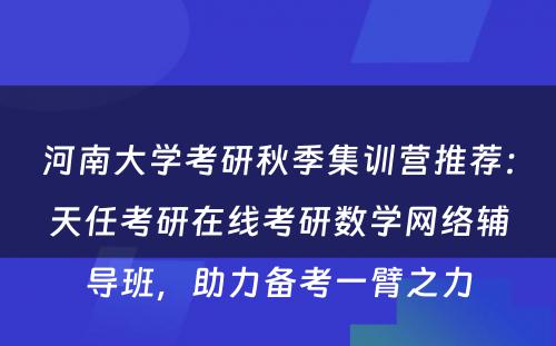 河南大学考研秋季集训营推荐：天任考研在线考研数学网络辅导班，助力备考一臂之力
