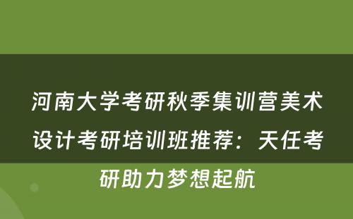 河南大学考研秋季集训营美术设计考研培训班推荐：天任考研助力梦想起航