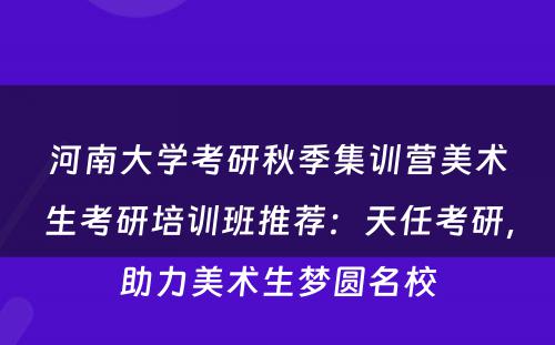 河南大学考研秋季集训营美术生考研培训班推荐：天任考研，助力美术生梦圆名校