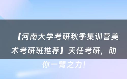 【河南大学考研秋季集训营美术考研班推荐】天任考研，助你一臂之力！