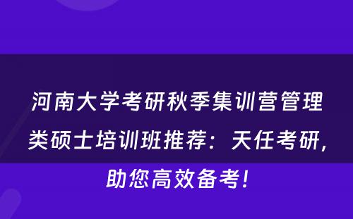 河南大学考研秋季集训营管理类硕士培训班推荐：天任考研，助您高效备考！