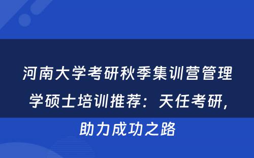 河南大学考研秋季集训营管理学硕士培训推荐：天任考研，助力成功之路