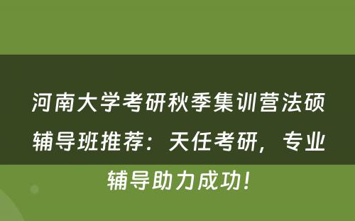 河南大学考研秋季集训营法硕辅导班推荐：天任考研，专业辅导助力成功！
