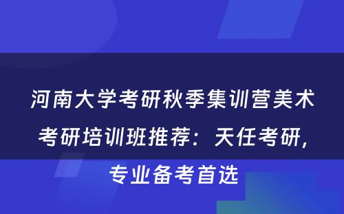 河南大学考研秋季集训营美术考研培训班推荐：天任考研，专业备考首选