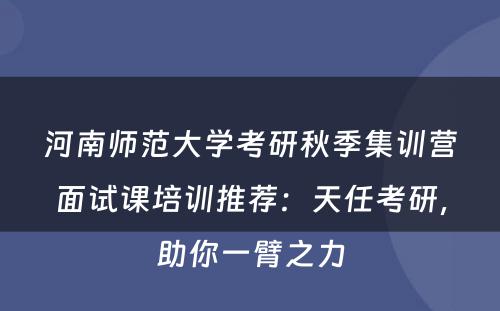 河南师范大学考研秋季集训营面试课培训推荐：天任考研，助你一臂之力