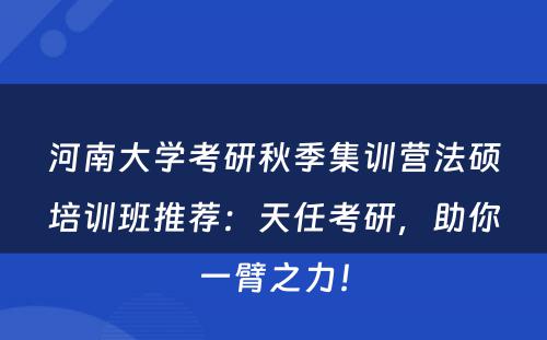 河南大学考研秋季集训营法硕培训班推荐：天任考研，助你一臂之力！