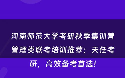 河南师范大学考研秋季集训营管理类联考培训推荐：天任考研，高效备考首选！