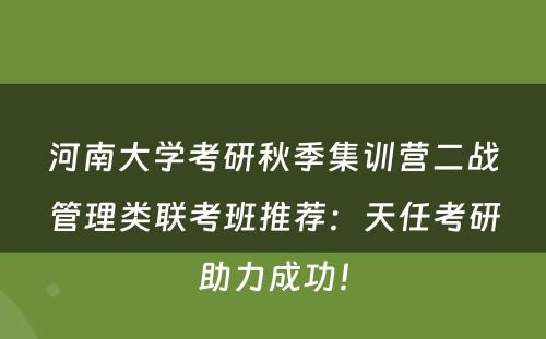 河南大学考研秋季集训营二战管理类联考班推荐：天任考研助力成功！