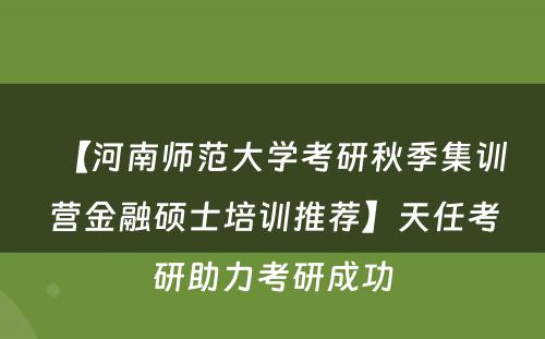【河南师范大学考研秋季集训营金融硕士培训推荐】天任考研助力考研成功