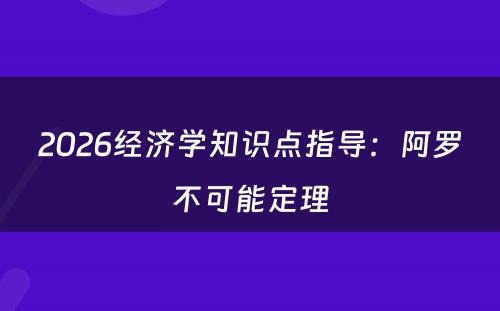 2026经济学知识点指导：阿罗不可能定理