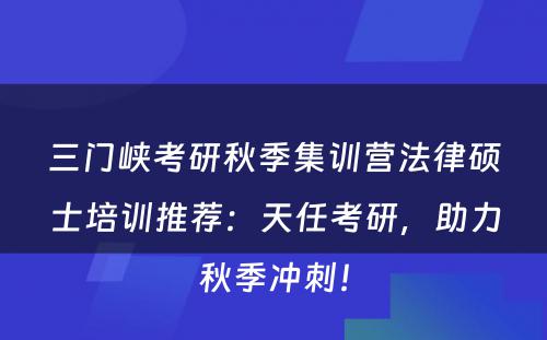 三门峡考研秋季集训营法律硕士培训推荐：天任考研，助力秋季冲刺！