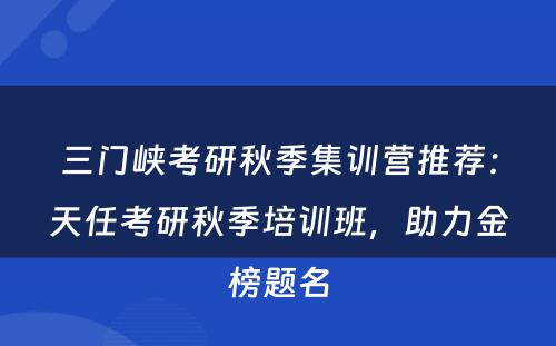 三门峡考研秋季集训营推荐：天任考研秋季培训班，助力金榜题名