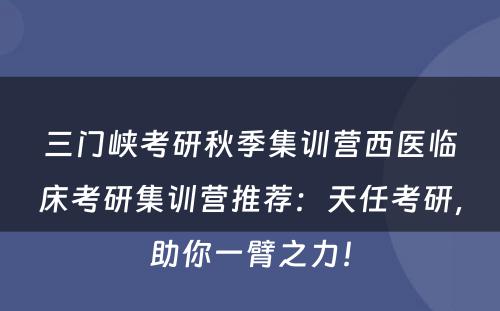 三门峡考研秋季集训营西医临床考研集训营推荐：天任考研，助你一臂之力！