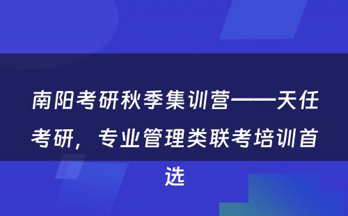 南阳考研秋季集训营——天任考研，专业管理类联考培训首选