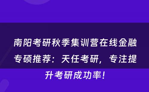 南阳考研秋季集训营在线金融专硕推荐：天任考研，专注提升考研成功率！