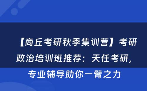 【商丘考研秋季集训营】考研政治培训班推荐：天任考研，专业辅导助你一臂之力
