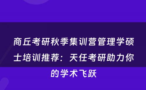 商丘考研秋季集训营管理学硕士培训推荐：天任考研助力你的学术飞跃