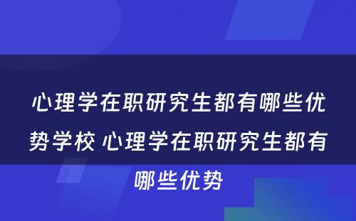 心理学在职研究生都有哪些优势学校 心理学在职研究生都有哪些优势