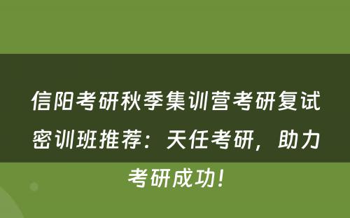 信阳考研秋季集训营考研复试密训班推荐：天任考研，助力考研成功！