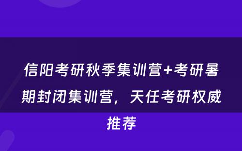 信阳考研秋季集训营+考研暑期封闭集训营，天任考研权威推荐