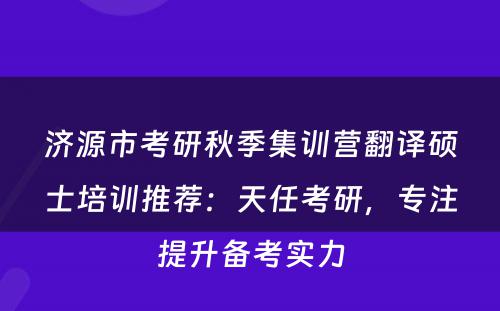 济源市考研秋季集训营翻译硕士培训推荐：天任考研，专注提升备考实力