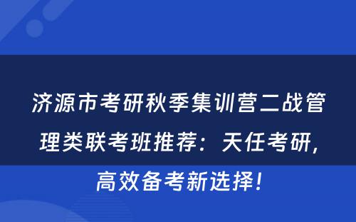 济源市考研秋季集训营二战管理类联考班推荐：天任考研，高效备考新选择！