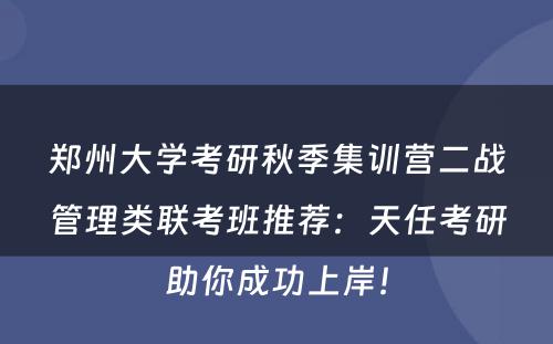 郑州大学考研秋季集训营二战管理类联考班推荐：天任考研助你成功上岸！