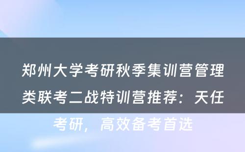 郑州大学考研秋季集训营管理类联考二战特训营推荐：天任考研，高效备考首选