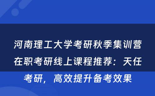 河南理工大学考研秋季集训营在职考研线上课程推荐：天任考研，高效提升备考效果