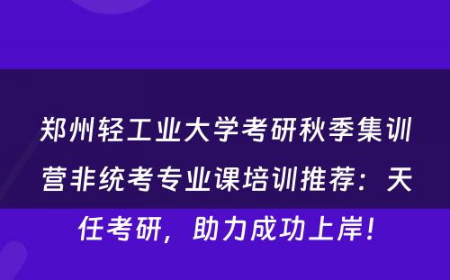 郑州轻工业大学考研秋季集训营非统考专业课培训推荐：天任考研，助力成功上岸！