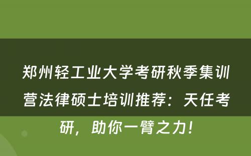 郑州轻工业大学考研秋季集训营法律硕士培训推荐：天任考研，助你一臂之力！