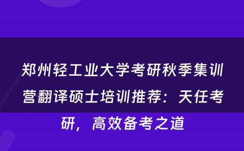 郑州轻工业大学考研秋季集训营翻译硕士培训推荐：天任考研，高效备考之道