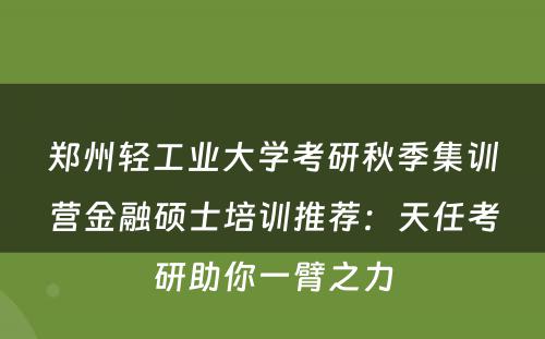 郑州轻工业大学考研秋季集训营金融硕士培训推荐：天任考研助你一臂之力