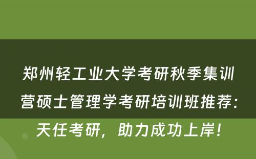 郑州轻工业大学考研秋季集训营硕士管理学考研培训班推荐：天任考研，助力成功上岸！